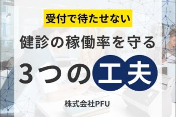 受付で待たせていませんか？健診の稼働率を上げるために現場でできる3つの工夫